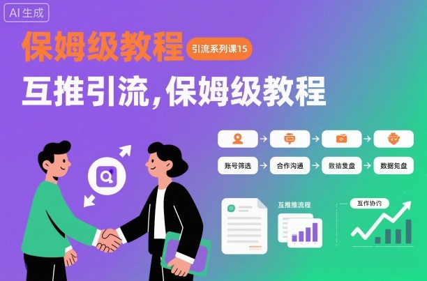引流系列课第15期：精准互推引流全流程保姆级实操教程