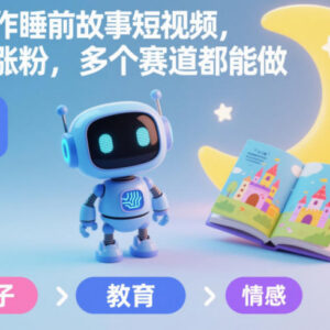 AI制作儿童睡前故事短视频教程 低门槛易涨粉多赛道可操作-雨叶虚拟资源网