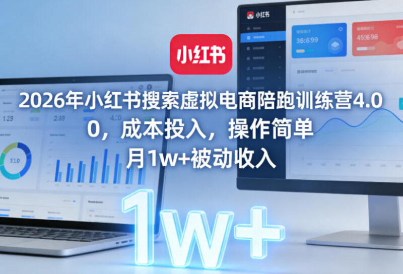 2026版小红书搜索虚拟电商陪跑训练营 零成本操作赚月入过万被动收入