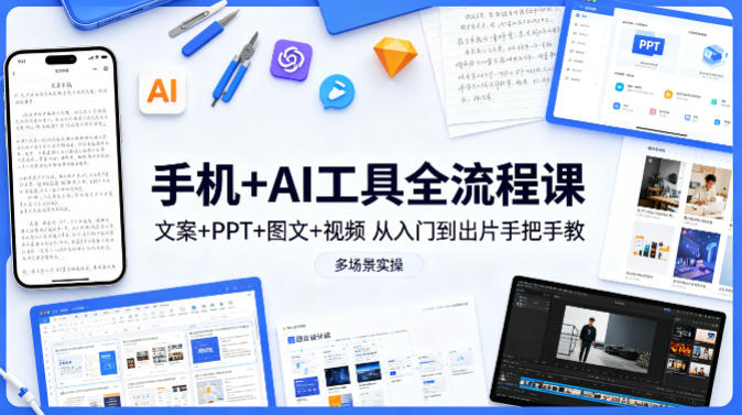 手机+AI工具全流程创作教程 从入门到出片多场景实操课