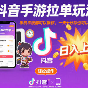 抖音手游拉单玩法实操教程 手机平板可操作低门槛副业指南-雨叶虚拟资源网