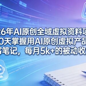 2026年AI原创全域虚拟资料项目实操 10天掌握副业获客变现全流程-雨叶虚拟资源网