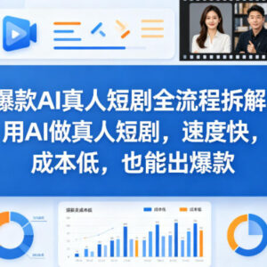 AI真人爆款短剧全流程拆解 0基础低成本快速出片实操指南-雨叶虚拟资源网