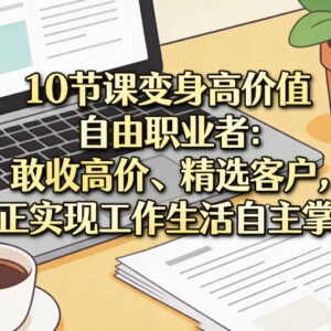 10节自由职业系统课程 教你收高价选客户实现工作生活自主-雨叶虚拟资源网