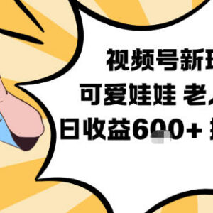 视频号老人赛道新玩法 可爱娃娃视频制作低门槛日入600教学-雨叶虚拟资源网