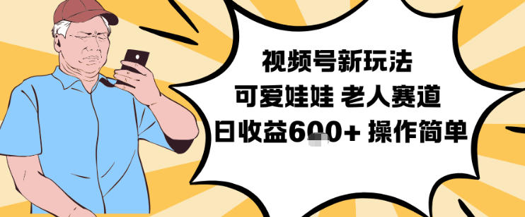 视频号老人赛道新玩法 可爱娃娃视频制作低门槛日入600教学