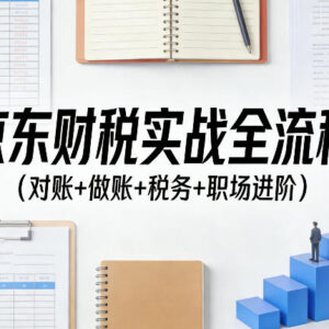 京东财税实战全流程教程 对账做账税务及职场进阶全覆盖-雨叶虚拟资源网