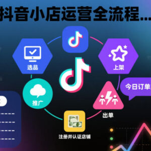 抖音小店从开通到运营全流程 新手可照搬的快速出单起店指南-雨叶虚拟资源网