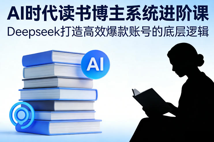 AI时代读书博主进阶教程 Deepseek打造爆款账号全流程方法