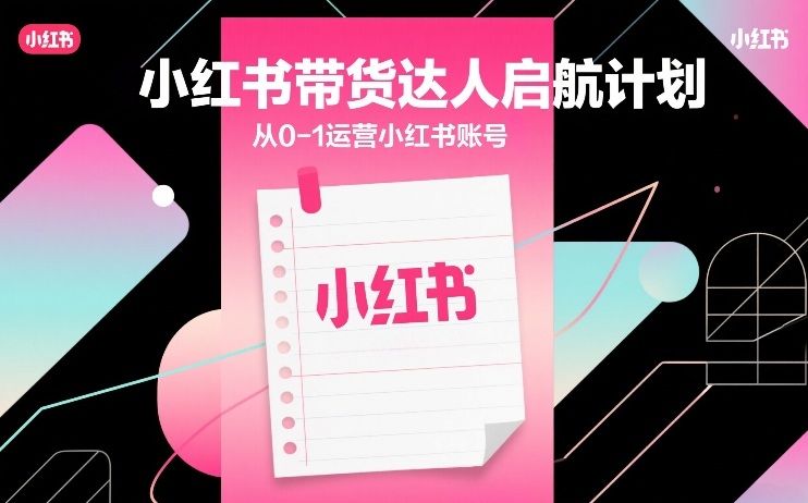 小红书带货达人0-1运营指南 新手账号搭建变现全流程教学
