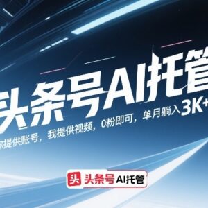 头条号AI托管项目玩法详解 0粉可操作单账号月收益可达3000-雨叶虚拟资源网