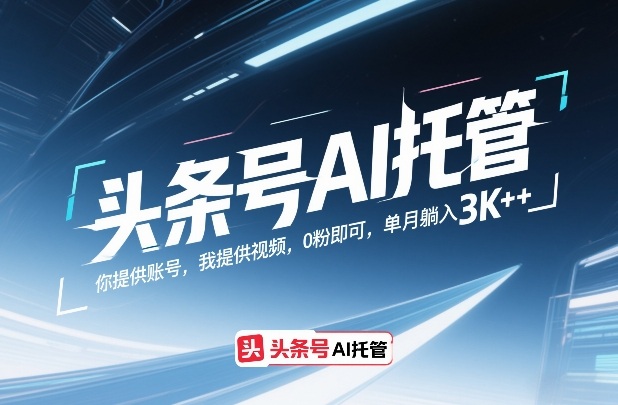 头条号AI托管项目玩法详解 0粉可操作单账号月收益可达3000