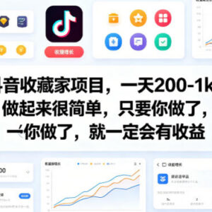 抖音收藏家项目实操教程 新手操作单日收益可达200-1000元-雨叶虚拟资源网