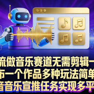 借助AI工作流布局音乐赛道 零剪辑完成抖音音乐宣推副业任务-雨叶虚拟资源网