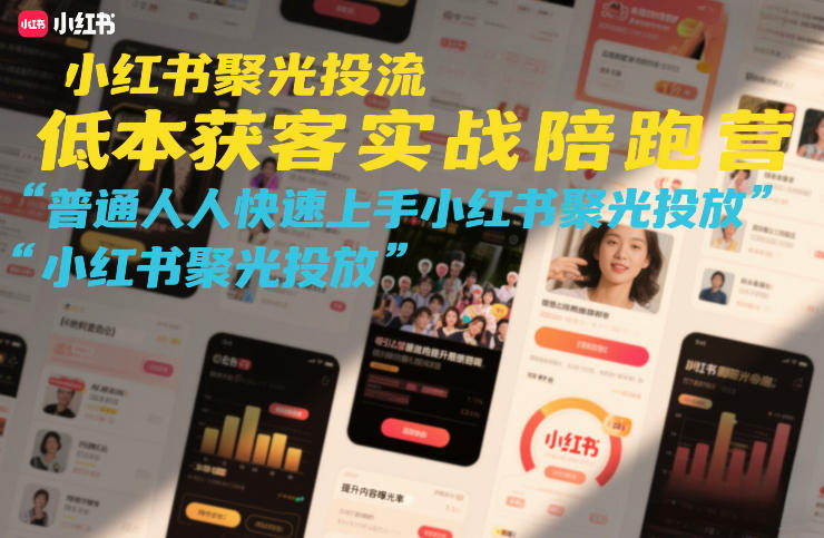 小红书聚光投流实战陪跑营 新手零基础学低成本获客技巧