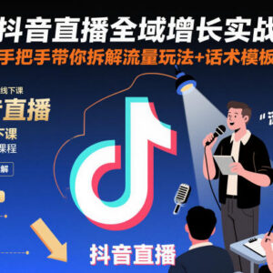 抖音直播全域增长实战线下课 手把手拆解流量玩法与话术模板-雨叶虚拟资源网