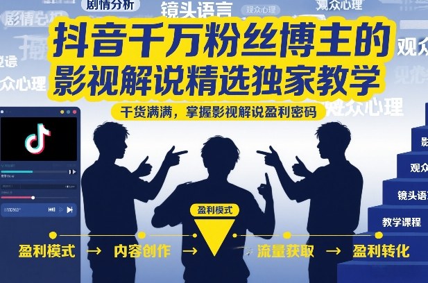 抖音千万粉博主影视解说实战教学 从创作到变现全流程指南