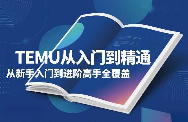 TEMU运营从入门到精通教程 新手入驻到进阶玩法全覆盖