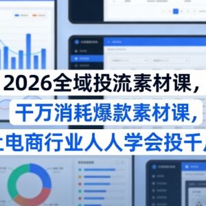2026全域投流素材课 电商从业者千川爆款素材制作投流学习教程-雨叶虚拟资源网