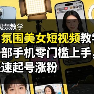 AI氛围美女短视频制作教程 手机零门槛上手快速起号涨粉-雨叶虚拟资源网