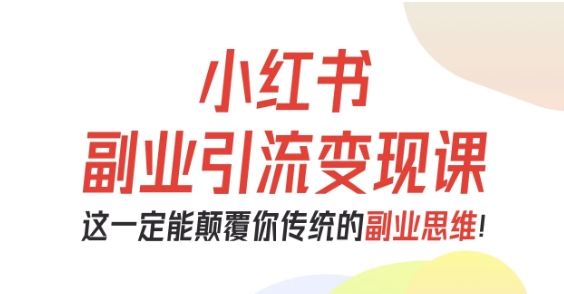 小红书副业引流变现教程 0基础从0到1跑通副业项目实操指南