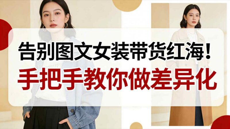 女装图文带货红海如何突围 新手差异化玩法实现弯道超车指南