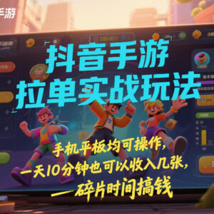 抖音手游拉单实战玩法 手机平板可操作 碎片时间即可开展副业-雨叶虚拟资源网