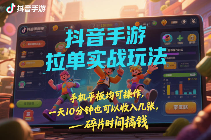 抖音手游拉单实战玩法 手机平板可操作 碎片时间即可开展副业