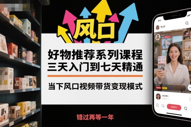 短视频好物推荐带货系统课程 从入门到精通全流程实操教学