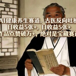 AI健康养生赛道古医反向吐槽新玩法 零门槛易起号适合新手操作-雨叶虚拟资源网
