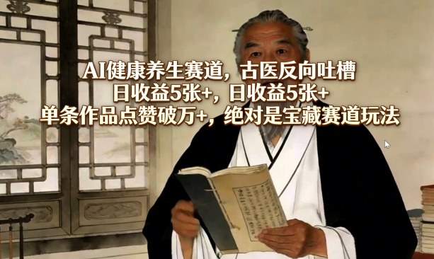 AI健康养生赛道古医反向吐槽新玩法 零门槛易起号适合新手操作