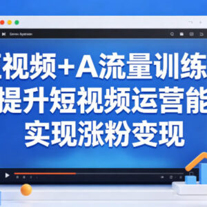 短视频+AI流量训练营课程 系统学习运营技能实现涨粉变现-雨叶虚拟资源网
