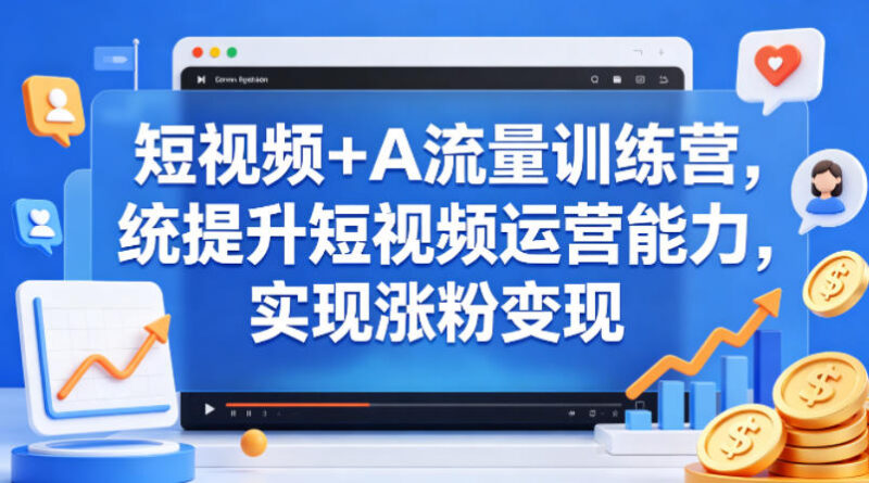 短视频+AI流量训练营课程 系统学习运营技能实现涨粉变现
