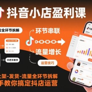 抖音小店运营全流程实操教程 选品上架流量等核心环节拆解-雨叶虚拟资源网