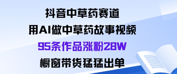 抖音中草药赛道玩法详解：AI做中药故事视频涨粉带货实操指南