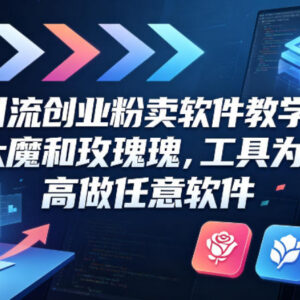 引流创业粉售卖软件教学 鲁大魔与玫瑰工具实操案例课程分享-雨叶虚拟资源网