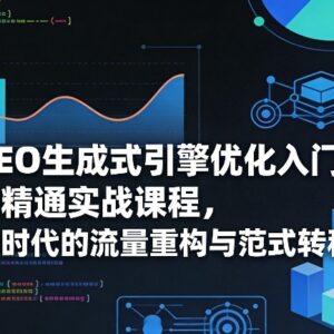 GEO生成式引擎优化从入门到精通 零基础掌握AI时代全域流量玩法-雨叶虚拟资源网