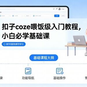 Coze扣子喂饭级入门教程 零基础小白AI智能体制作实操课-雨叶虚拟资源网