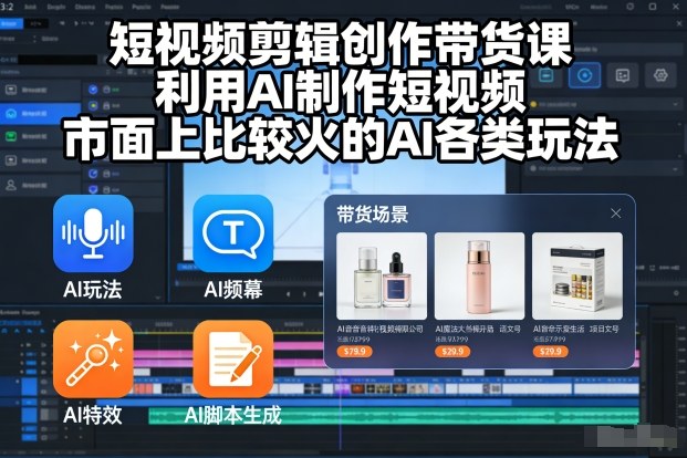 AI短视频剪辑创作带货课程 热门AI玩法零基础全流程教学