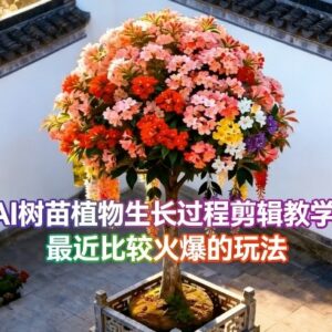 AI树苗植物生长短视频剪辑教学 热门带货玩法实操教程-雨叶虚拟资源网