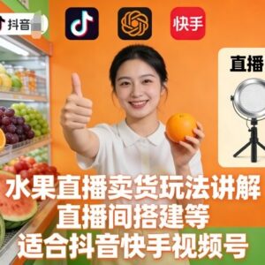 抖音快手视频号适用 水果直播卖货玩法及直播间搭建教程-雨叶虚拟资源网