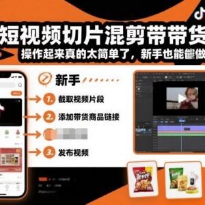 抖音短视频切片混剪带货实操教程 零基础新手也能快速上手-雨叶虚拟资源网