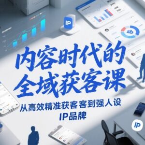 2026版内容时代全域获客课 从精准获客到强人设IP品牌打造-雨叶虚拟资源网