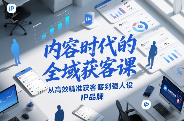 2026版内容时代全域获客课 从精准获客到强人设IP品牌打造