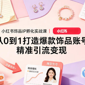 小红书饰品IP孵化实战课 从0到1打造爆款账号精准引流变现-雨叶虚拟资源网