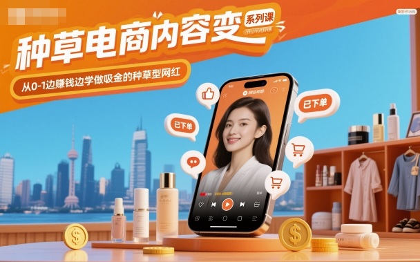 0基础种草电商变现系列课 从0到1学做可盈利吸金种草网红