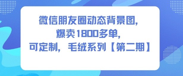 微信朋友圈毛绒动态背景图变现项目 零基础实操爆单教程