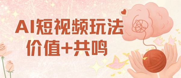 AI短视频价值共鸣玩法拆解 小白易操作单号单日可获稳定收益