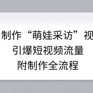AI制作萌娃采访短视频全流程 零基础可操作快速引流涨粉-雨叶虚拟资源网
