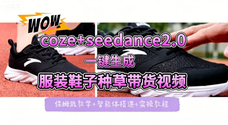 Coze搭配即梦Seedance2.0 零基础制作鞋服带货种草视频全流程教学